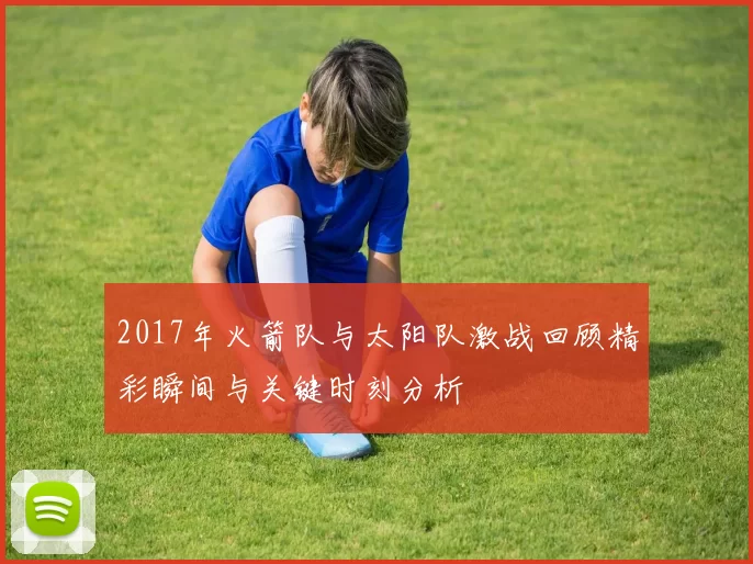 2017年火箭队与太阳队激战回顾精彩瞬间与关键时刻分析
