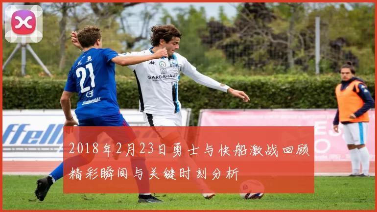 2018年2月23日勇士与快船激战回顾精彩瞬间与关键时刻分析