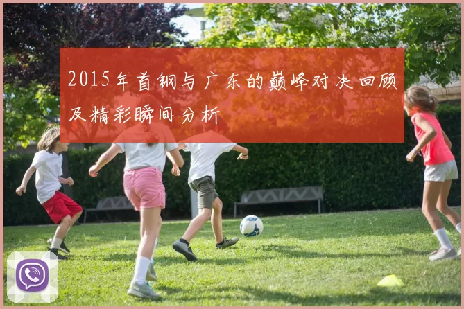 2015年首钢与广东的巅峰对决回顾及精彩瞬间分析