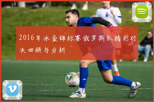 2016年冰壶锦标赛俄罗斯队精彩对决回顾与分析