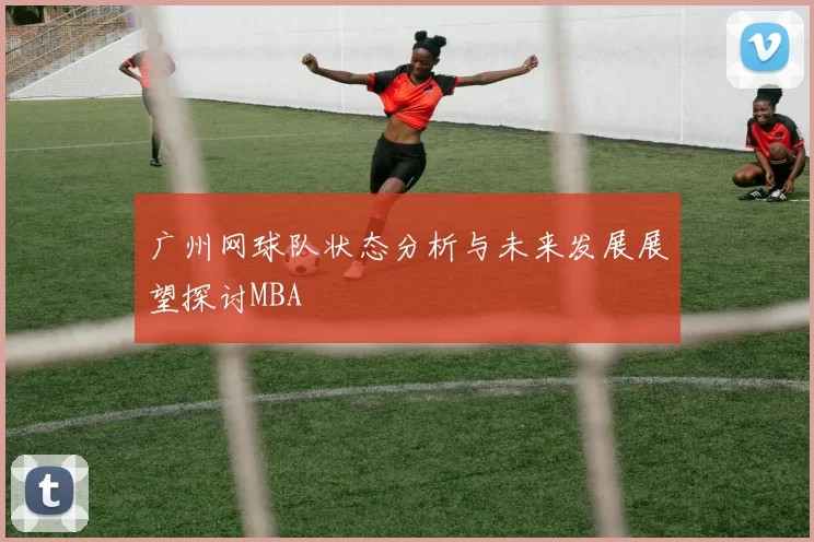 广州网球队状态分析与未来发展展望探讨MBA