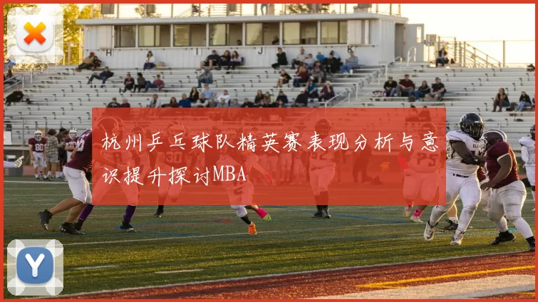 杭州乒乓球队精英赛表现分析与意识提升探讨MBA