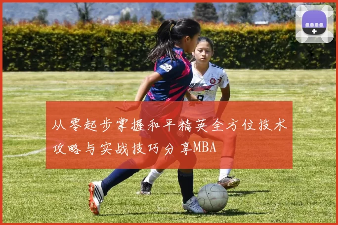 从零起步掌握和平精英全方位技术攻略与实战技巧分享MBA