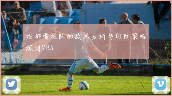 成都滑板队的战术分析与盯防策略探讨MBA