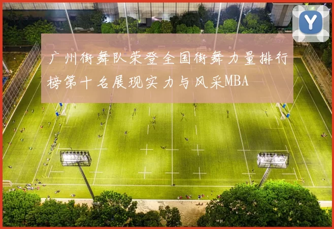 广州街舞队荣登全国街舞力量排行榜第十名展现实力与风采MBA