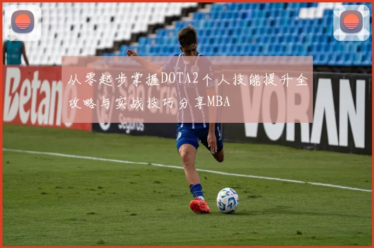 从零起步掌握DOTA2个人技能提升全攻略与实战技巧分享MBA