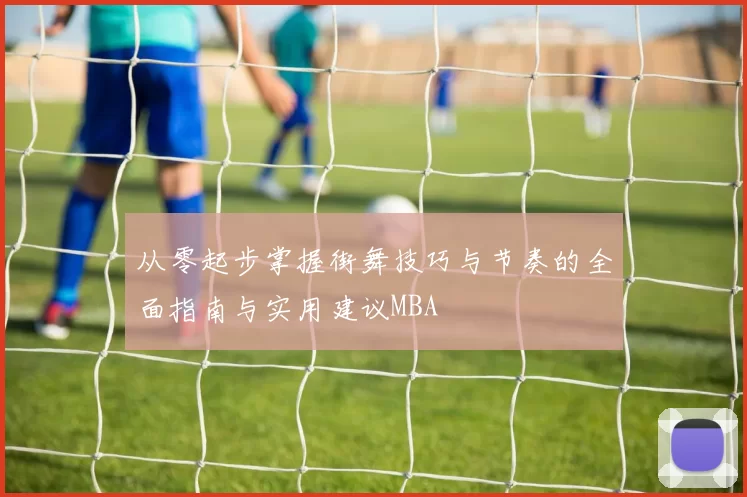 从零起步掌握街舞技巧与节奏的全面指南与实用建议MBA