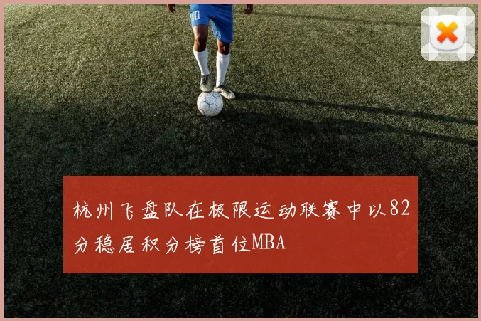 杭州飞盘队在极限运动联赛中以82分稳居积分榜首位MBA