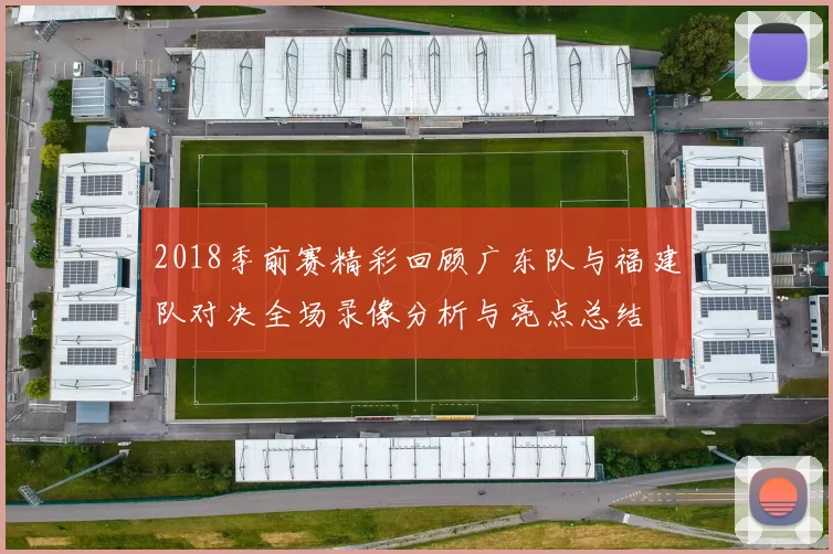 2018季前赛精彩回顾广东队与福建队对决全场录像分析与亮点总结