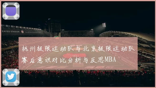 杭州极限运动队与北京极限运动队赛后意识对比分析与反思MBA