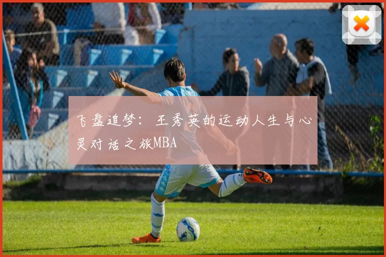 飞盘追梦：王秀英的运动人生与心灵对话之旅MBA