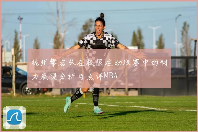 杭州攀岩队在极限运动联赛中的耐力表现分析与点评MBA