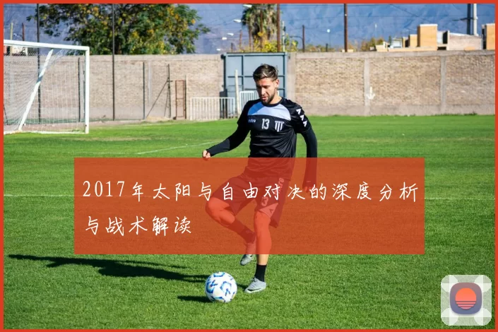 2017年太阳与自由对决的深度分析与战术解读